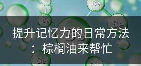 提升记忆力的日常方法：棕榈油来帮忙